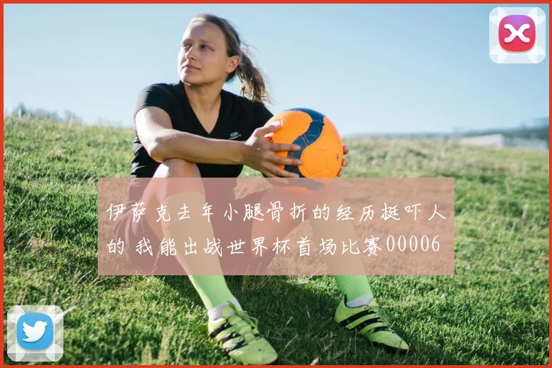 伊萨克去年小腿骨折的经历挺吓人的 我能出战世界杯首场比赛0000644