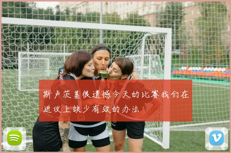 斯卢茨基很遗憾今天的比赛我们在进攻上缺少有效的办法