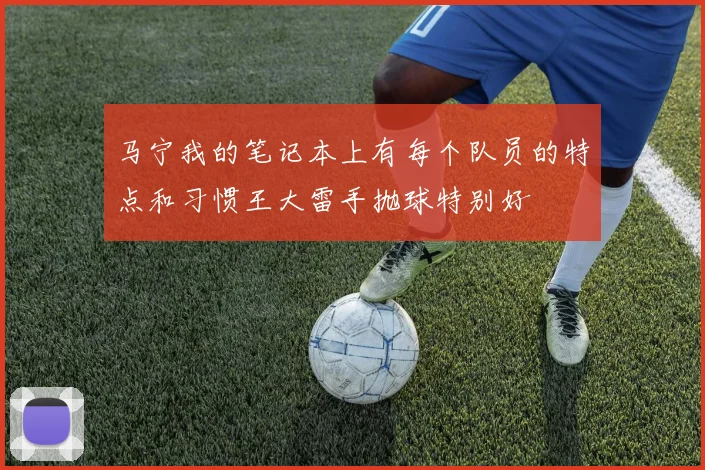 马宁我的笔记本上有每个队员的特点和习惯王大雷手抛球特别好